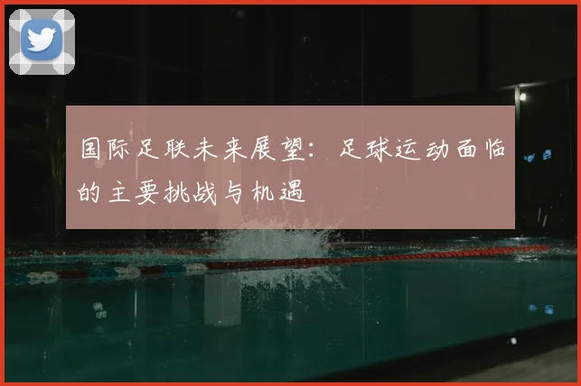 国际足联未来展望：足球运动面临的主要挑战与机遇