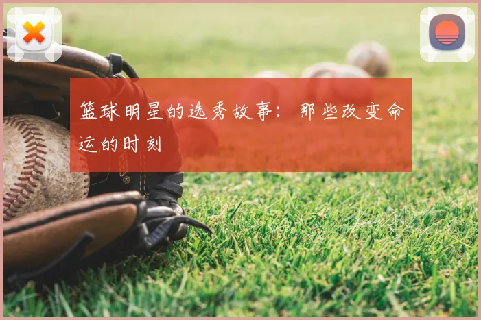 篮球明星的选秀故事：那些改变命运的时刻