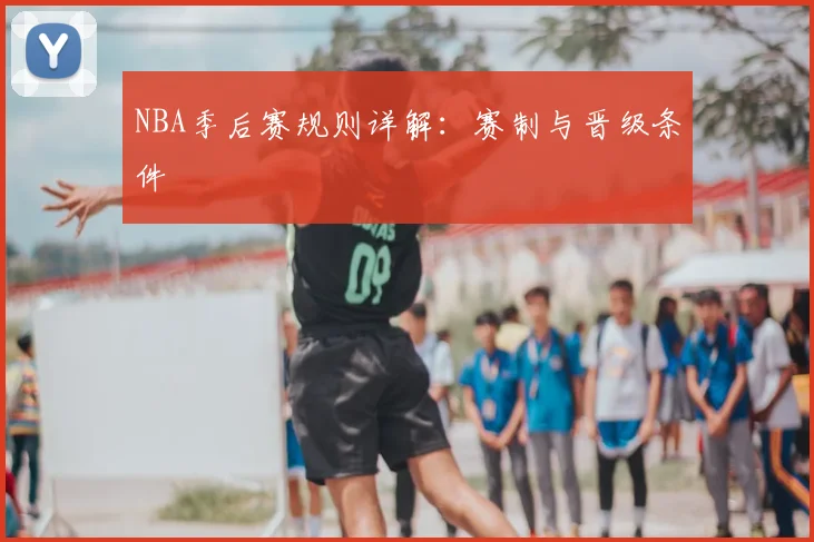 NBA季后赛规则详解：赛制与晋级条件
