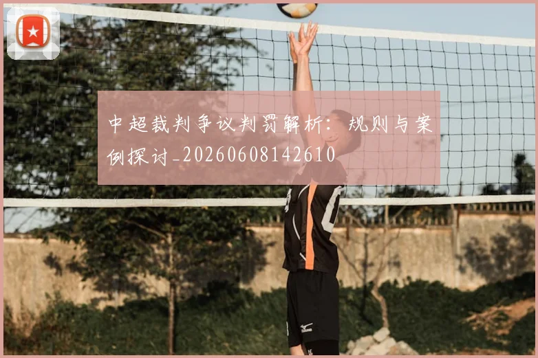中超裁判争议判罚解析:规则与案例探讨_20260608142610