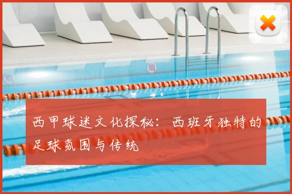 西甲球迷文化探秘：西班牙独特的足球氛围与传统