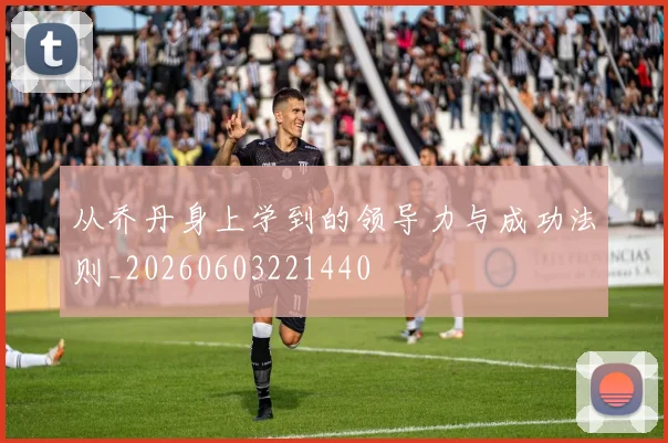 从乔丹身上学到的领导力与成功法则_20260603221440