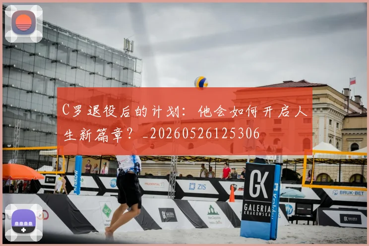 C罗退役后的计划:他会如何开启人生新篇章?_20260526125306