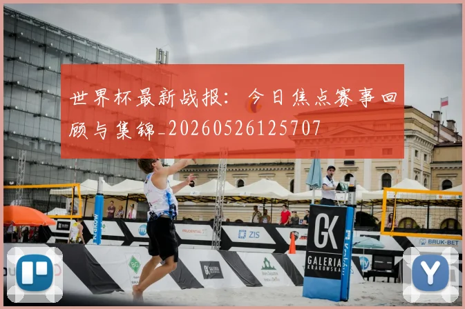 世界杯最新战报:今日焦点赛事回顾与集锦_20260526125707